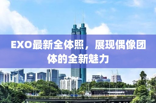 EXO最新全体照，展现偶像团体的全新魅力