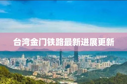 台湾金门铁路最新进展更新