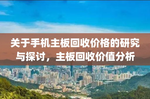 关于手机主板回收价格的研究与探讨，主板回收价值分析