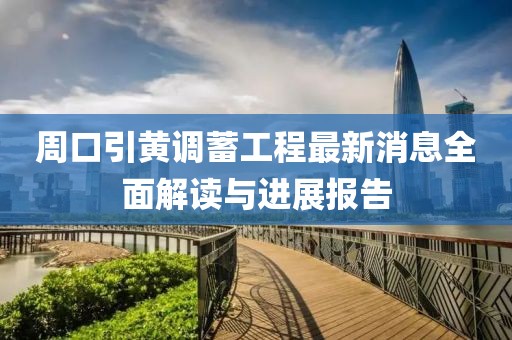 周口引黄调蓄工程最新消息全面解读与进展报告