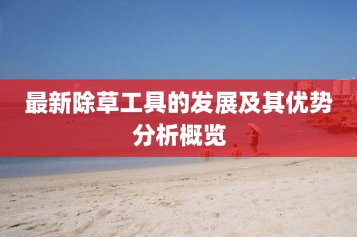 最新除草工具的发展及其优势分析概览