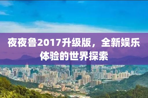 夜夜鲁2017升级版，全新娱乐体验的世界探索