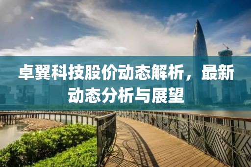 卓翼科技股价动态解析，最新动态分析与展望