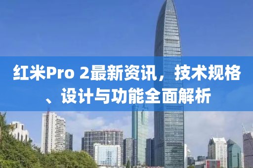 红米Pro 2最新资讯，技术规格、设计与功能全面解析