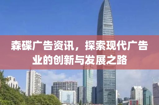森碟广告资讯，探索现代广告业的创新与发展之路