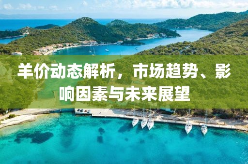 羊价动态解析，市场趋势、影响因素与未来展望