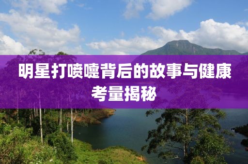 明星打喷嚏背后的故事与健康考量揭秘
