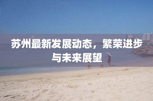 苏州最新发展动态，繁荣进步与未来展望
