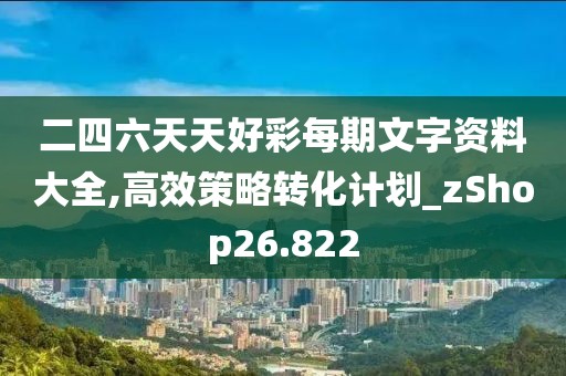 二四六天天好彩每期文字资料大全,高效策略转化计划_zShop26.822