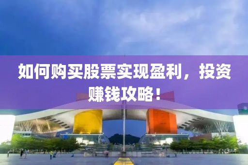 如何购买股票实现盈利，投资赚钱攻略！