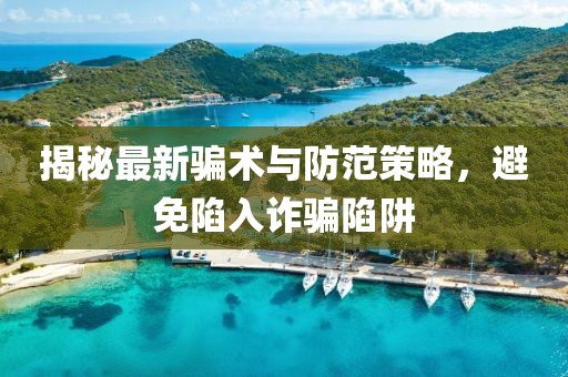 揭秘最新骗术与防范策略，避免陷入诈骗陷阱