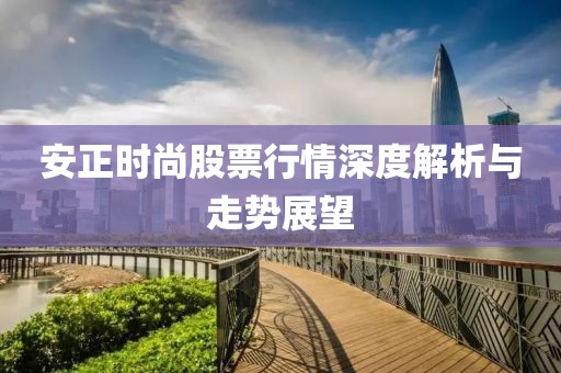 安正时尚股票行情深度解析与走势展望