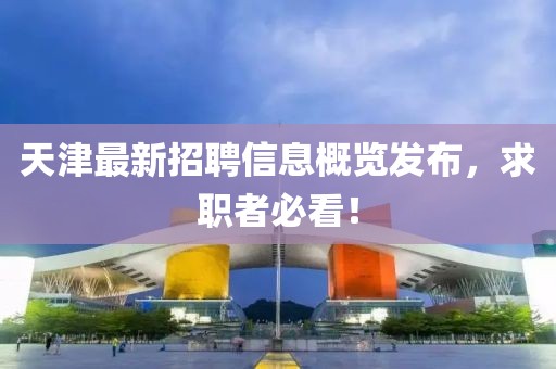 天津最新招聘信息概览发布，求职者必看！