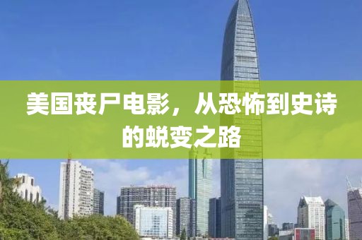 美国丧尸电影，从恐怖到史诗的蜕变之路