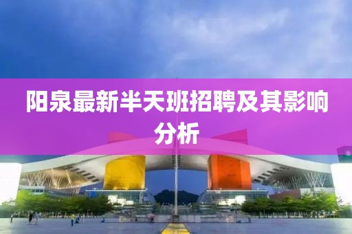 阳泉最新半天班招聘及其影响分析
