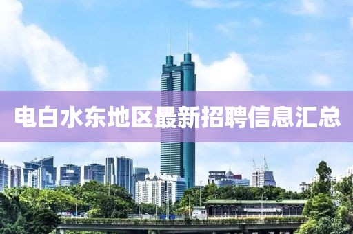 电白水东地区最新招聘信息汇总