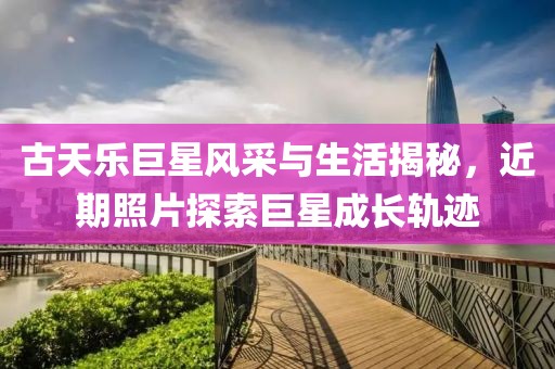 古天乐巨星风采与生活揭秘，近期照片探索巨星成长轨迹