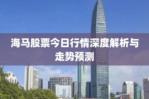 海马股票今日行情深度解析与走势预测