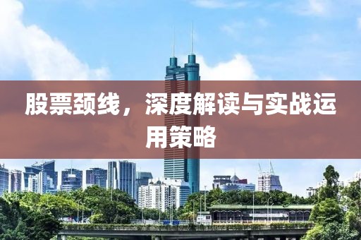 股票颈线，深度解读与实战运用策略