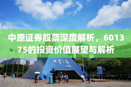 中原证券股票深度解析，601375的投资价值展望与解析