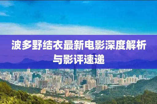 波多野结衣最新电影深度解析与影评速递