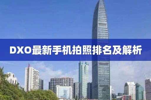 DXO最新手机拍照排名及解析