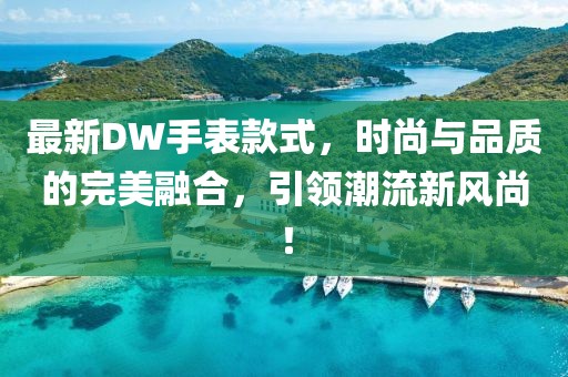 最新DW手表款式，时尚与品质的完美融合，引领潮流新风尚！