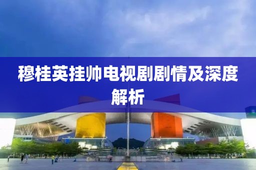 穆桂英挂帅电视剧剧情及深度解析
