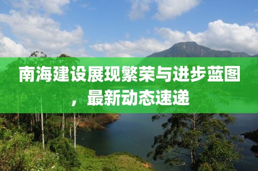 南海建设展现繁荣与进步蓝图，最新动态速递