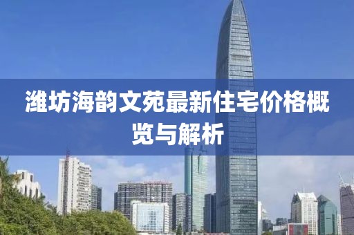 潍坊海韵文苑最新住宅价格概览与解析