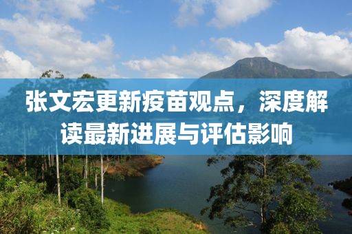 张文宏更新疫苗观点，深度解读最新进展与评估影响