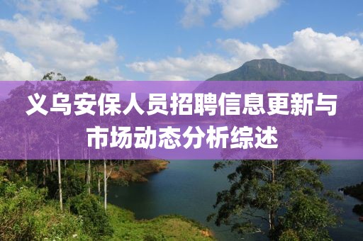 义乌安保人员招聘信息更新与市场动态分析综述