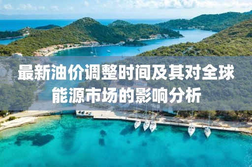 最新油价调整时间及其对全球能源市场的影响分析