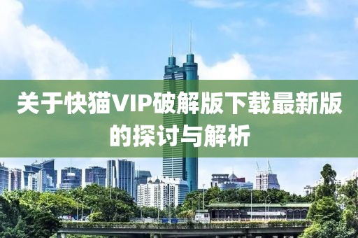 关于快猫VIP破解版下载最新版的探讨与解析
