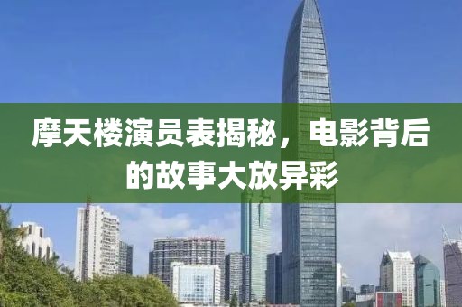 摩天楼演员表揭秘，电影背后的故事大放异彩