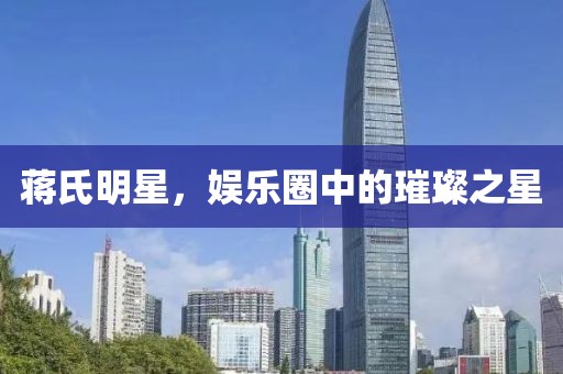 蒋氏明星，娱乐圈中的璀璨之星