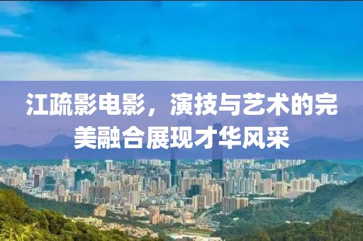 江疏影电影，演技与艺术的完美融合展现才华风采