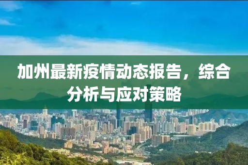 加州最新疫情动态报告，综合分析与应对策略