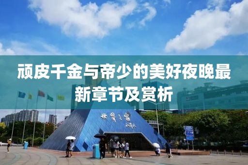 顽皮千金与帝少的美好夜晚最新章节及赏析