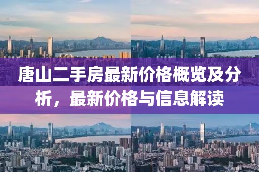 唐山二手房最新价格概览及分析，最新价格与信息解读