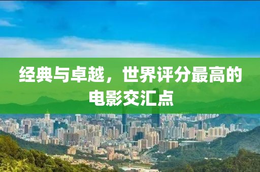 经典与卓越，世界评分最高的电影交汇点