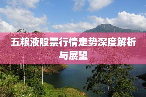 五粮液股票行情走势深度解析与展望