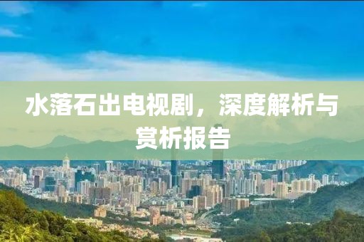 水落石出电视剧，深度解析与赏析报告