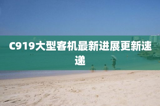 C919大型客机最新进展更新速递