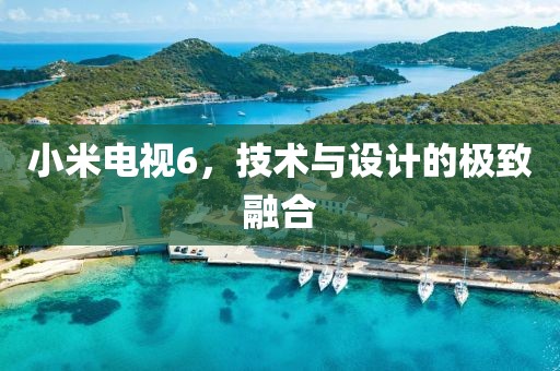 小米电视6，技术与设计的极致融合