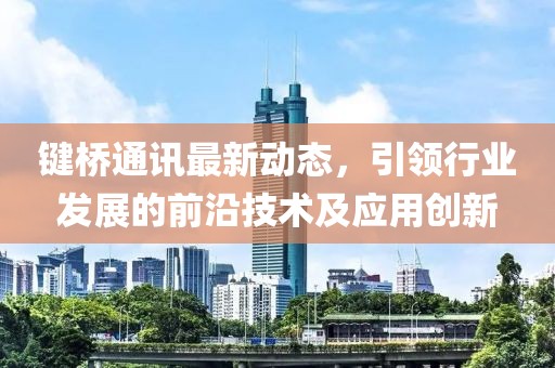 键桥通讯最新动态，引领行业发展的前沿技术及应用创新