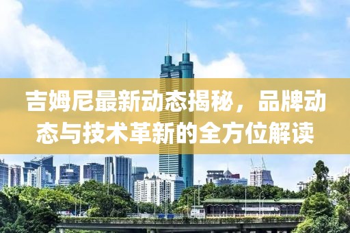 吉姆尼最新动态揭秘，品牌动态与技术革新的全方位解读