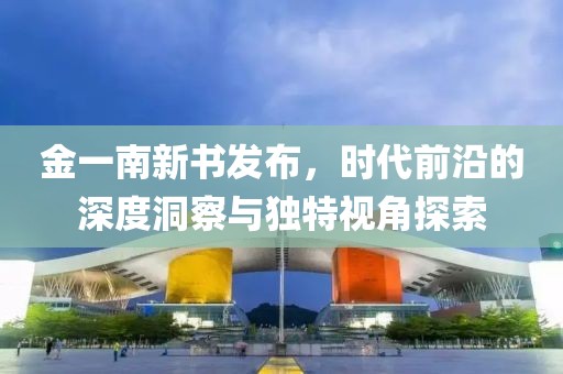 金一南新书发布，时代前沿的深度洞察与独特视角探索