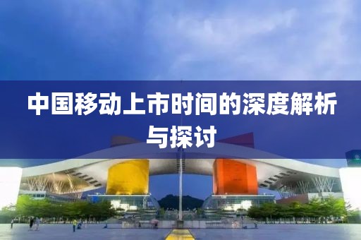 中国移动上市时间的深度解析与探讨