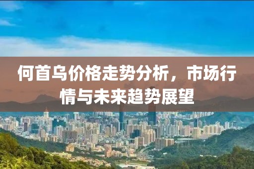 何首乌价格走势分析，市场行情与未来趋势展望